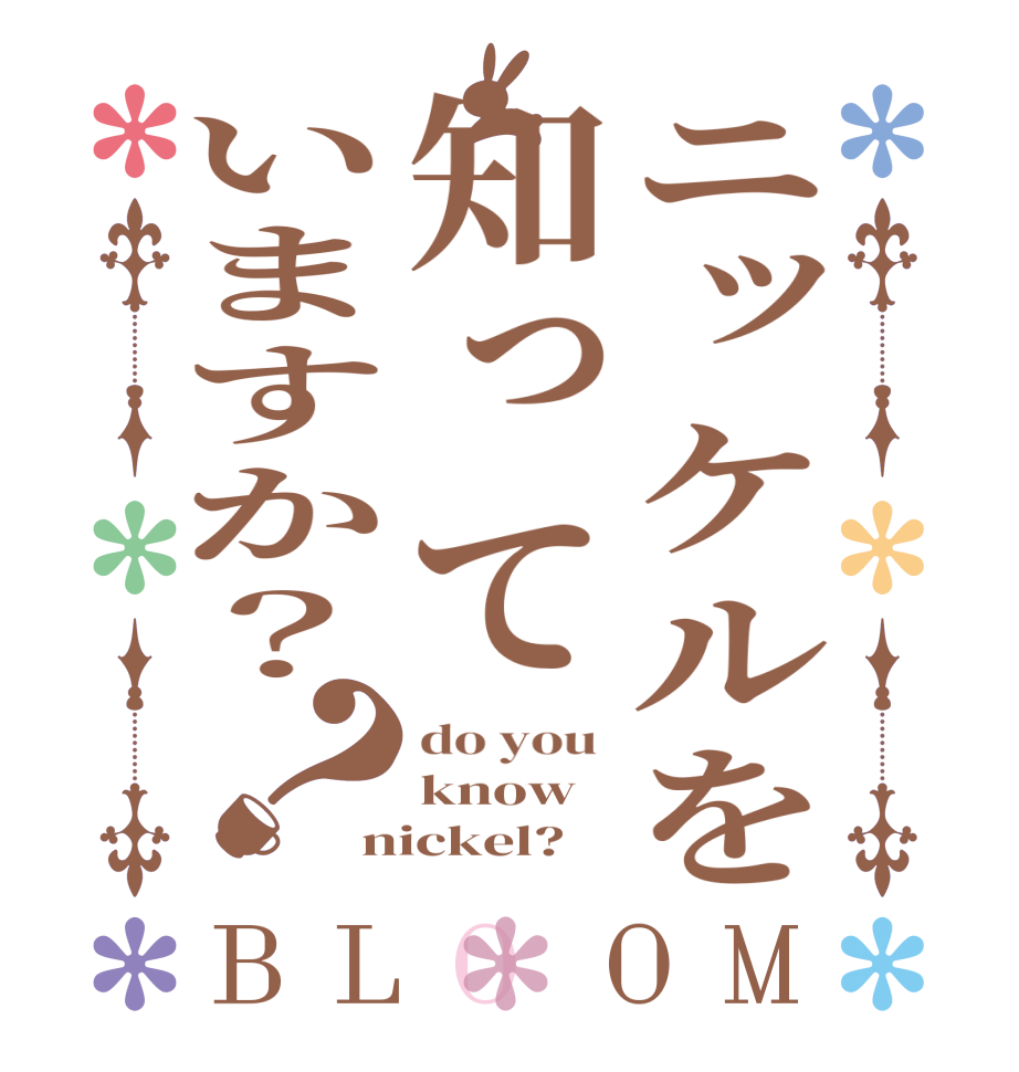ニッケルを知っていますか？？BLOOM do you  know nickel?
