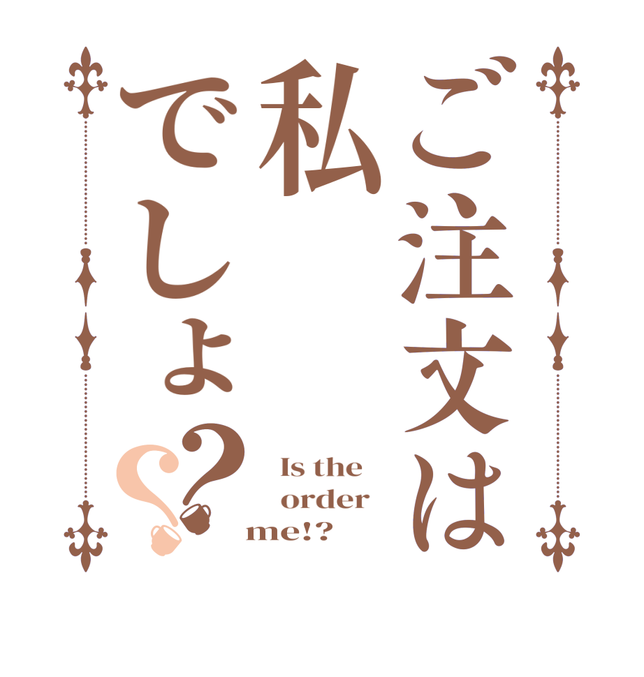 ご注文は私でしょ？？  Is the      order     me!?  