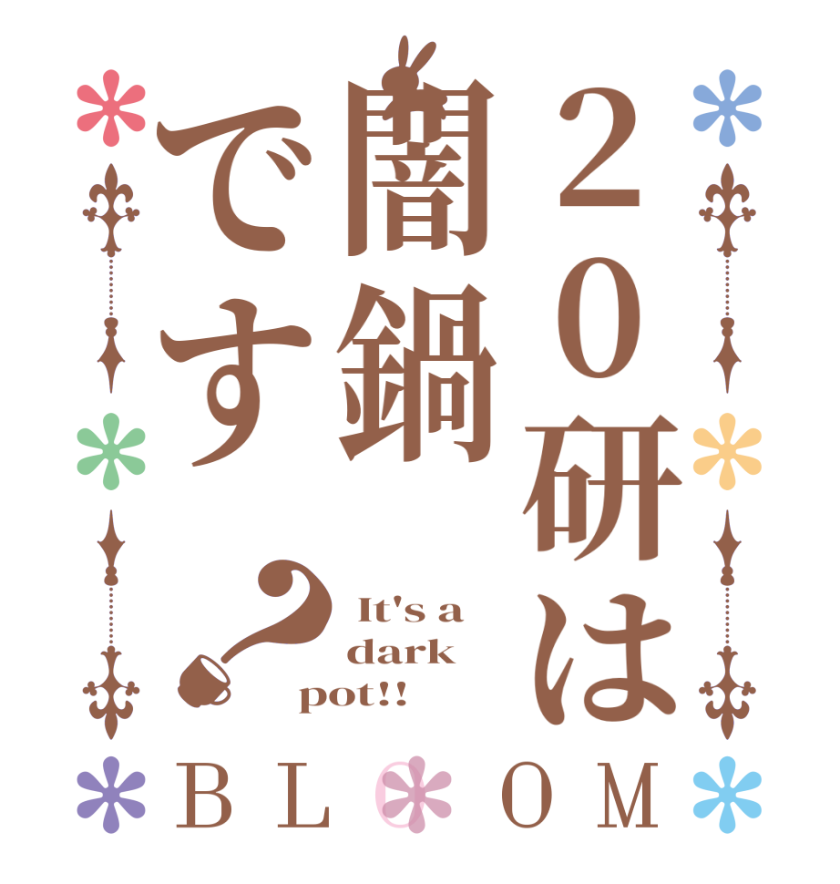 20研は闇鍋です？BLOOM  It's a dark  pot!!