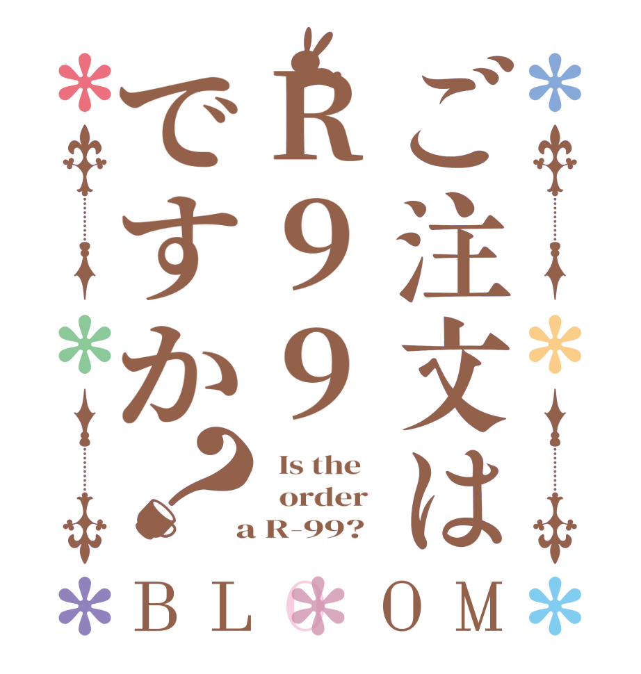 ご注文はR99ですか？BLOOM   Is the      order    a R-99? 