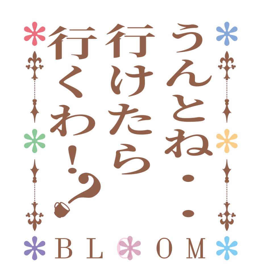 うんとね・・行けたら行くわ！？BLOOM   