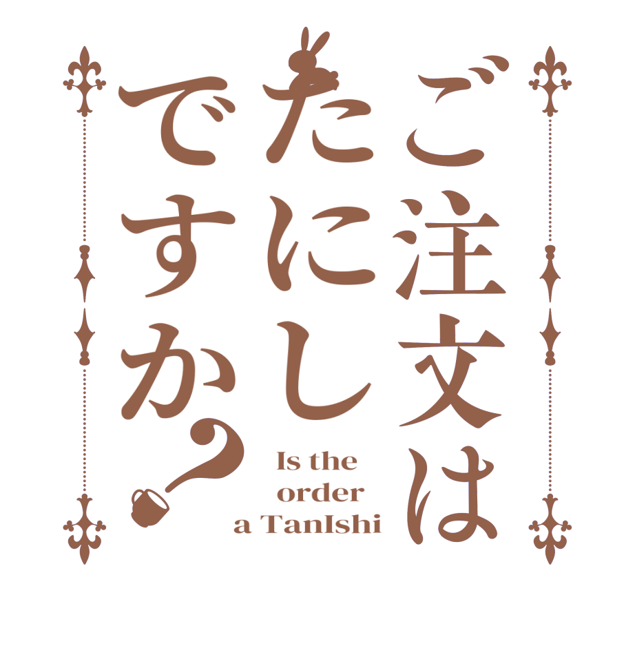 ご注文はたにしですか？  Is the      order    a TanIshi
