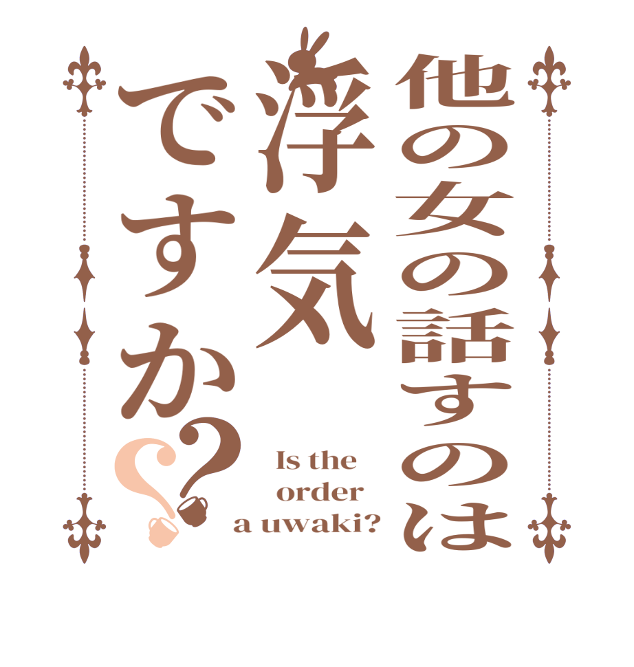 他の女の話すのは浮気ですか？？  Is the      order    a uwaki?