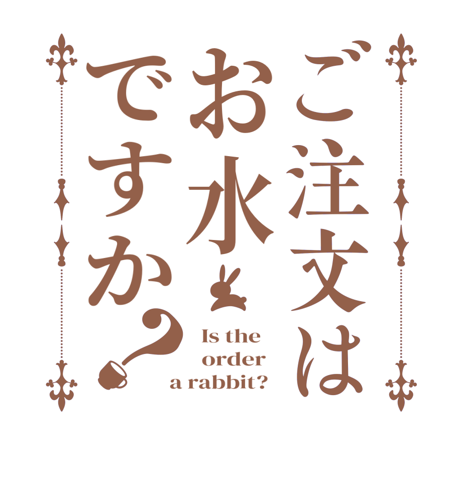 ご注文はお水ですか？  Is the      order    a rabbit?  