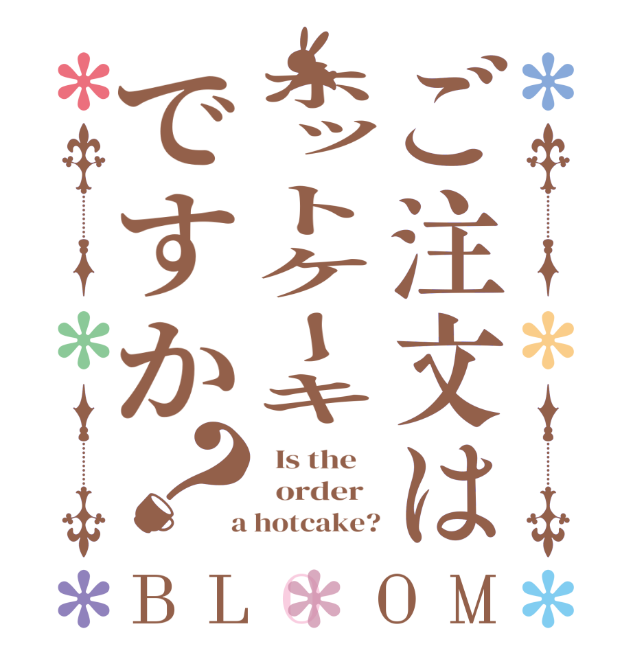 ご注文はホットケーキですか？BLOOM   Is the      order    a hotcake?