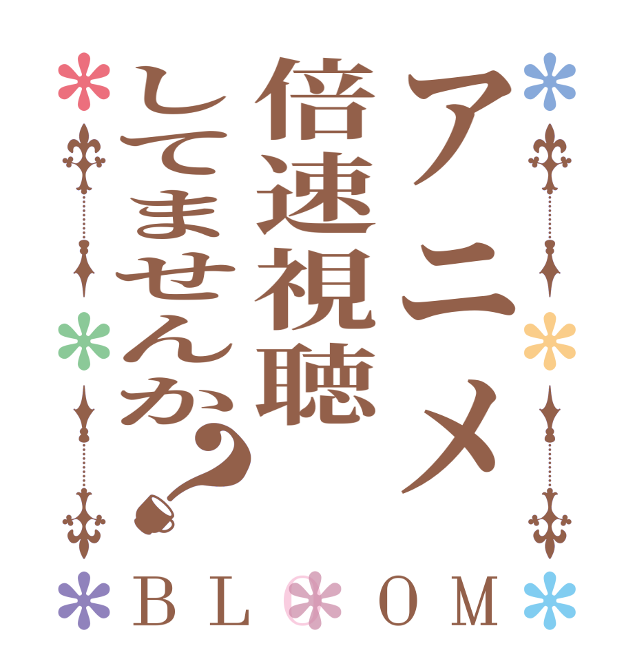 アニメ倍速視聴してませんか？BLOOM   