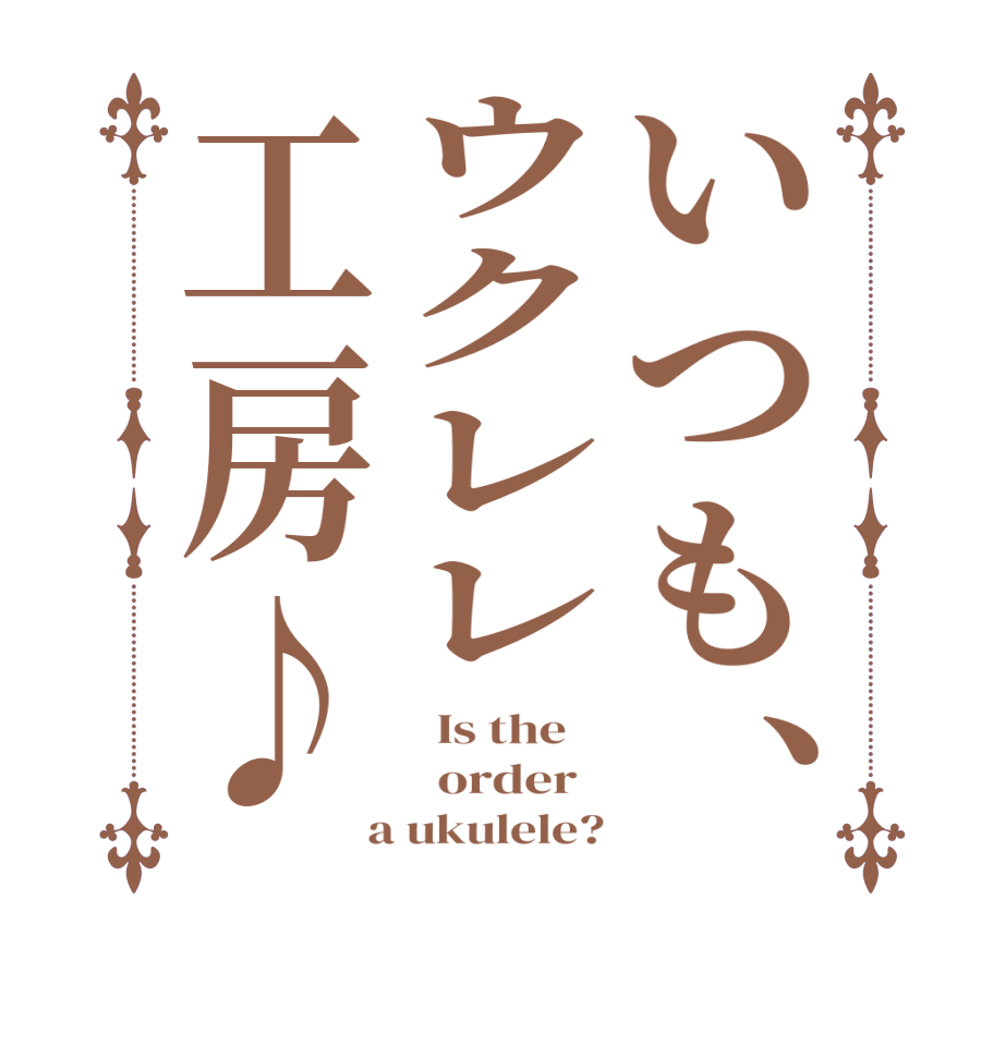 いつも、ウクレレ工房♪  Is the      order    a ukulele?