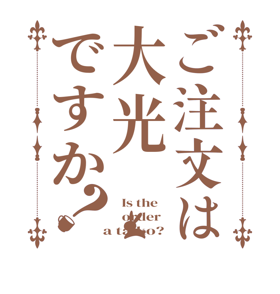 ご注文は大光ですか？  Is the      order    a taiko?