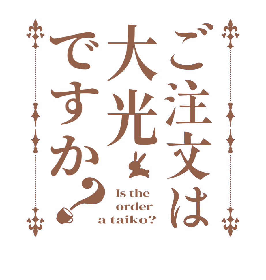 ご注文は大光ですか？  Is the      order    a taiko?