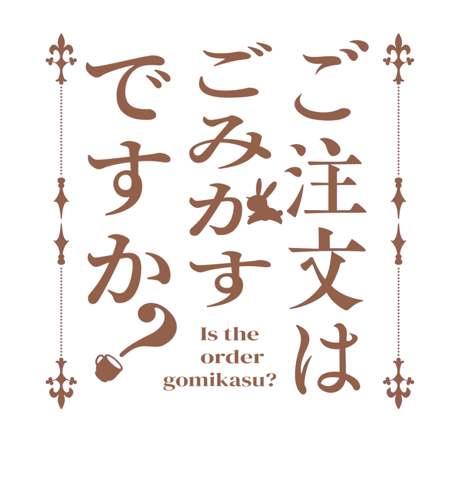 ご注文はごみかすですか？  Is the      order   gomikasu?