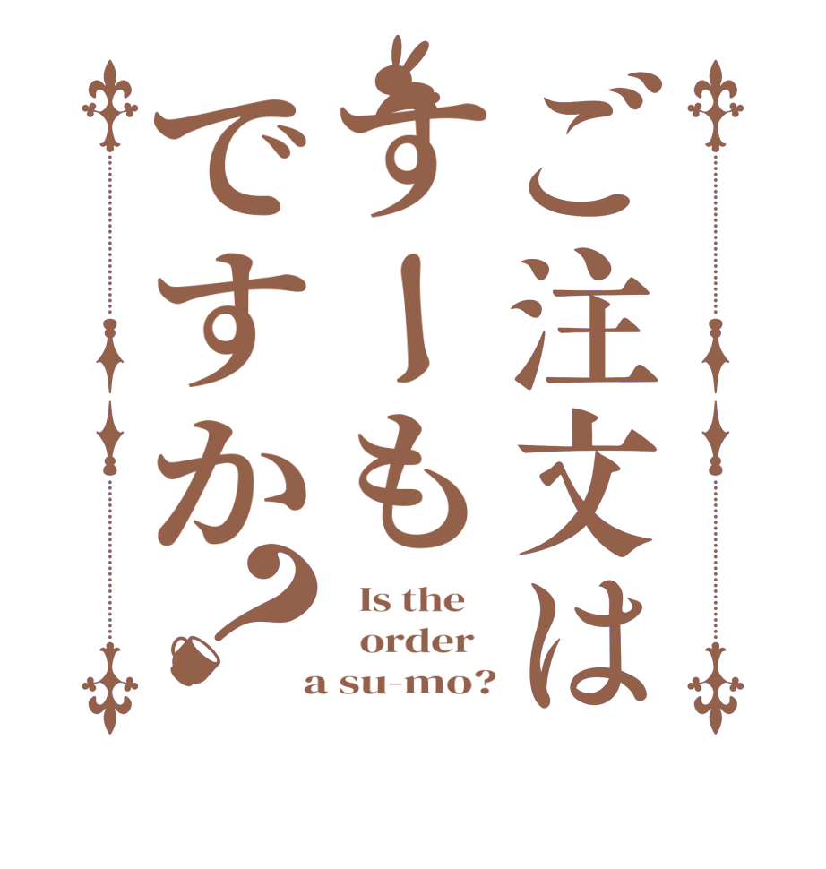 ご注文はすーもですか？  Is the      order    a su-mo?