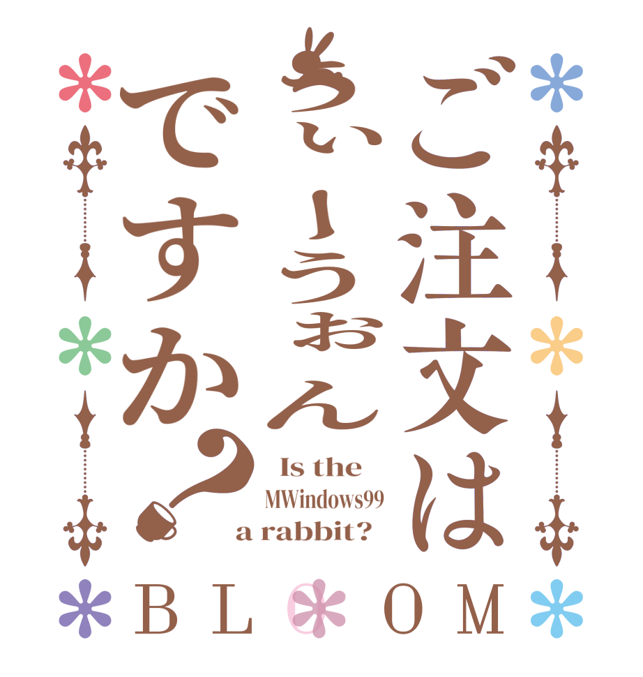 ご注文はうぃーうぉんですか？BLOOM   Is the    MWindows99  a rabbit?  