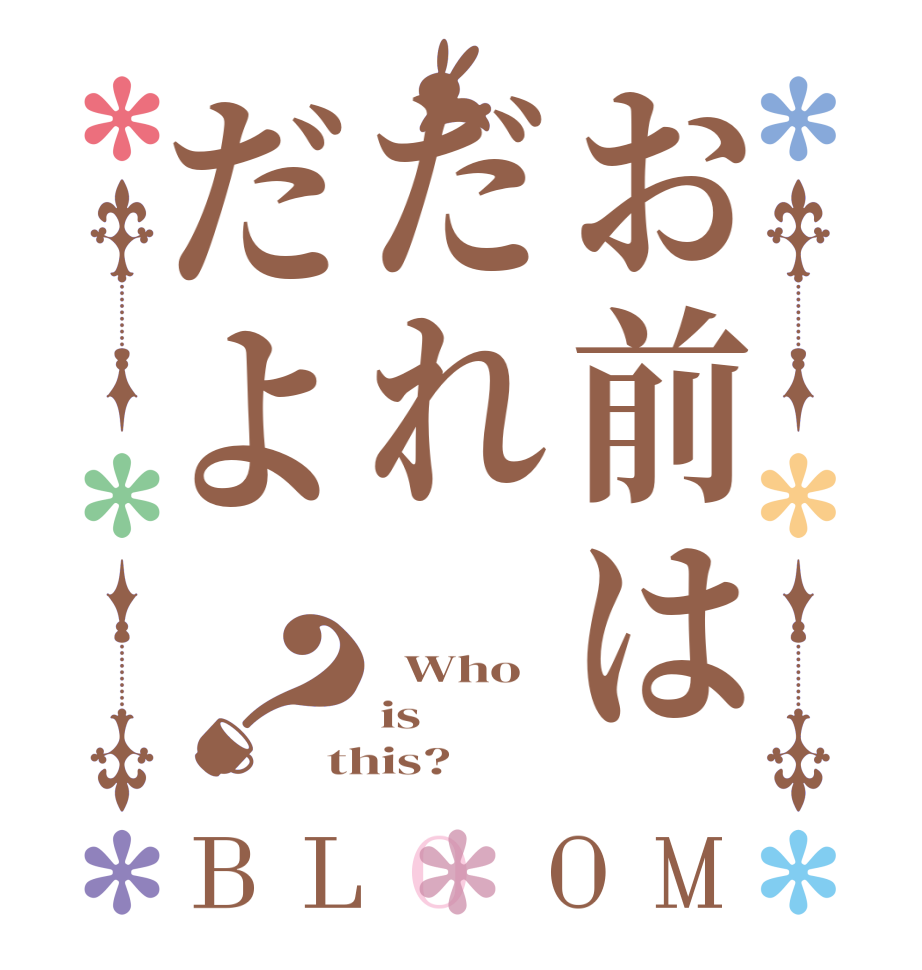 お前はだれだよ？BLOOM   Who is this?
