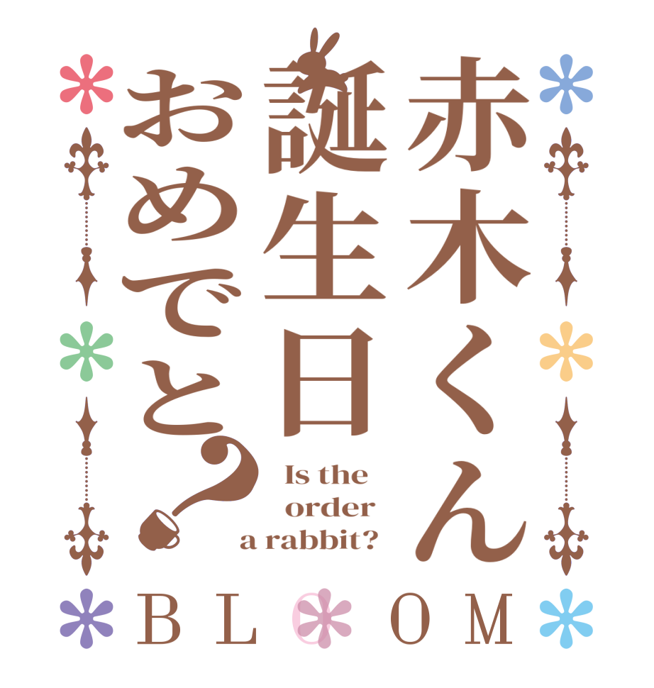赤木くん誕生日おめでと？BLOOM   Is the      order    a rabbit?  