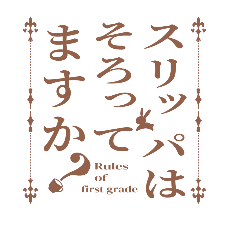 スリッパはそろってますか？Rules of first grade