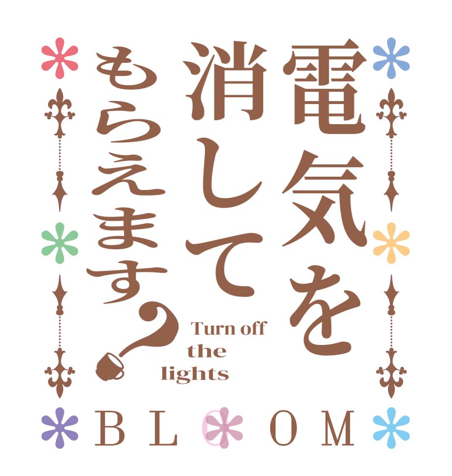 電気を消してもらえます？BLOOM  Turn off  the lights
