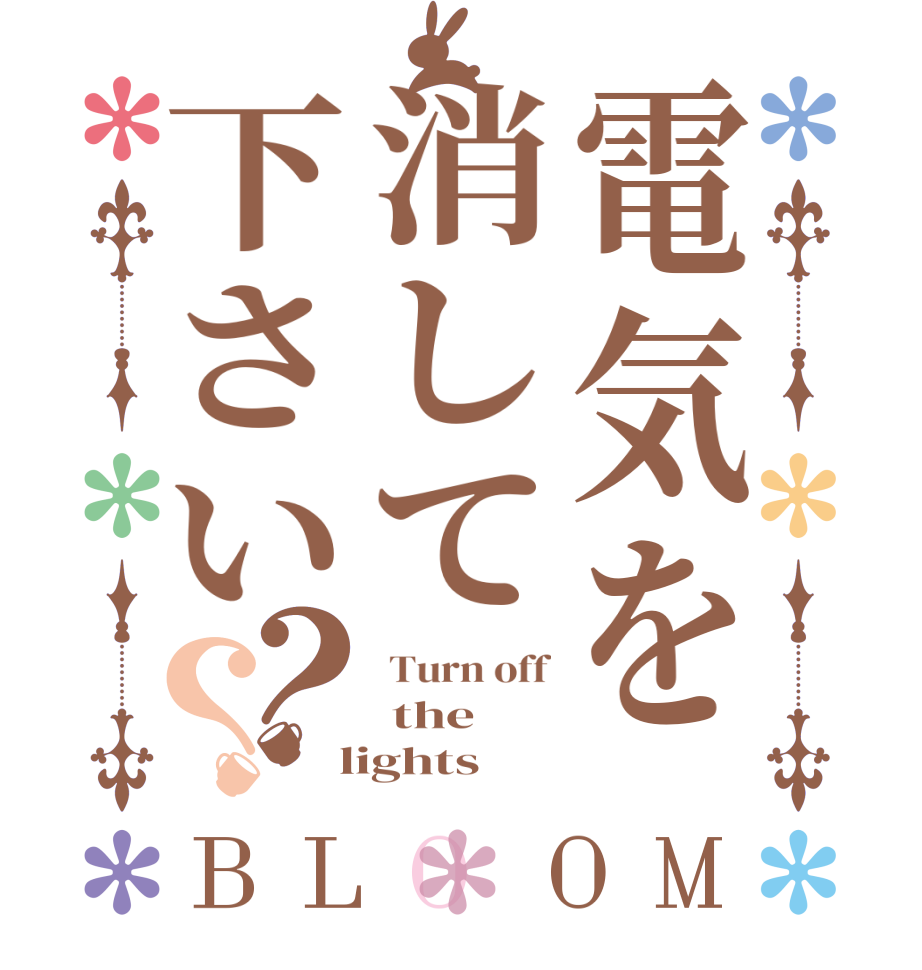 電気を消して下さい？？BLOOM  Turn off  the  lights