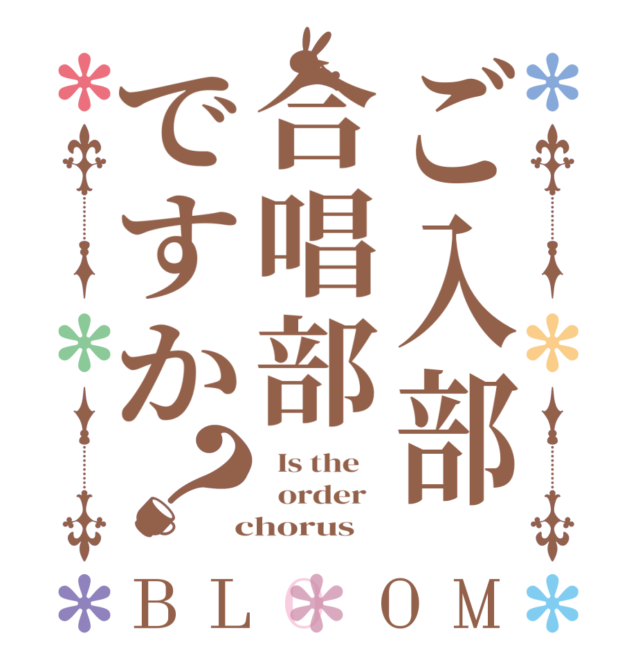 ご入部合唱部ですか？BLOOM   Is the      order    chorus 