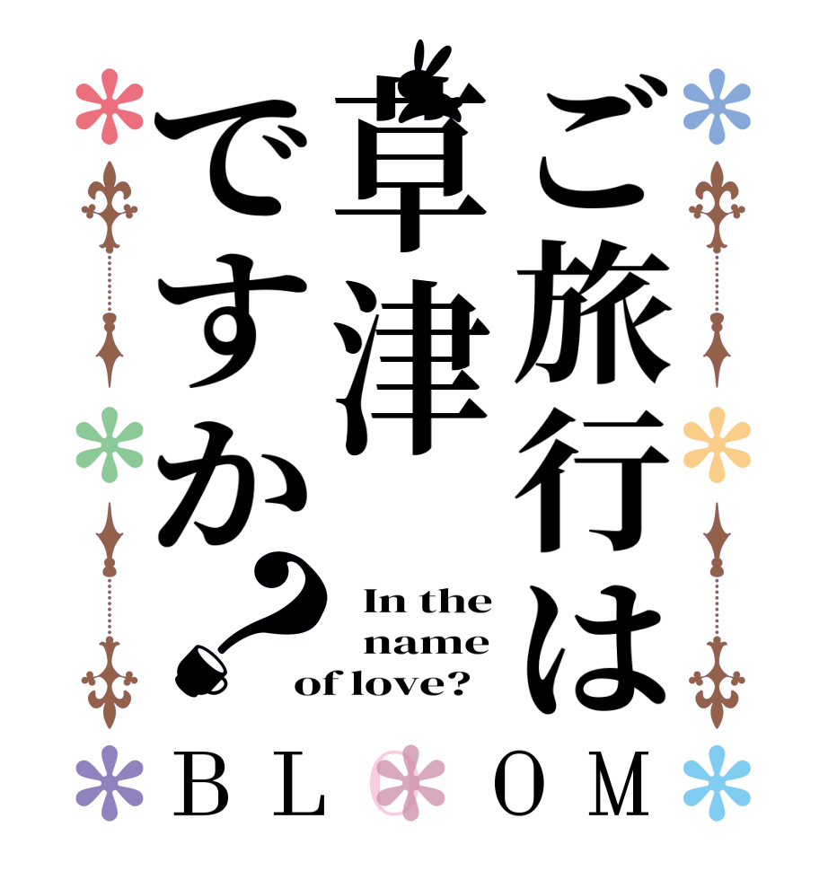ご旅行は草津ですか？BLOOM   In the   name of love?
