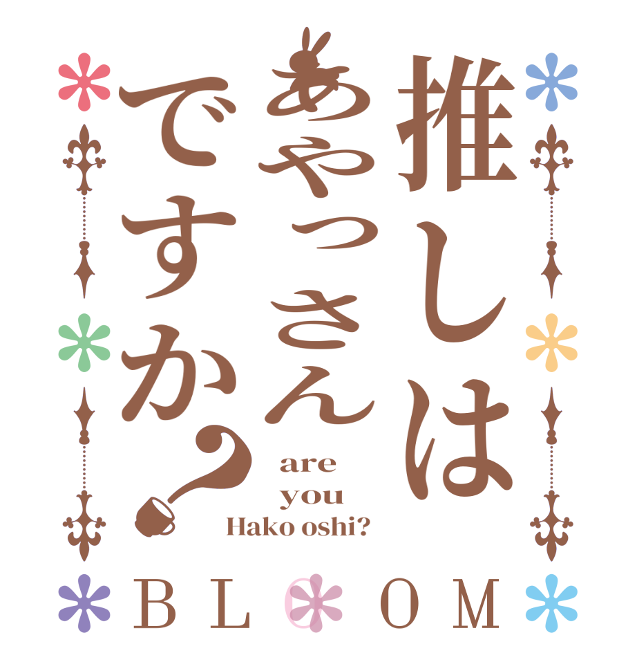 推しはあやっさんですか？BLOOM   are   you Hako oshi?  