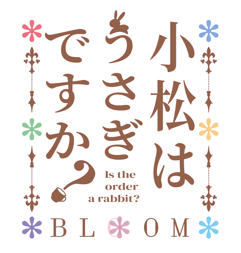 小松はうさぎですか？BLOOM   Is the      order    a rabbit?  
