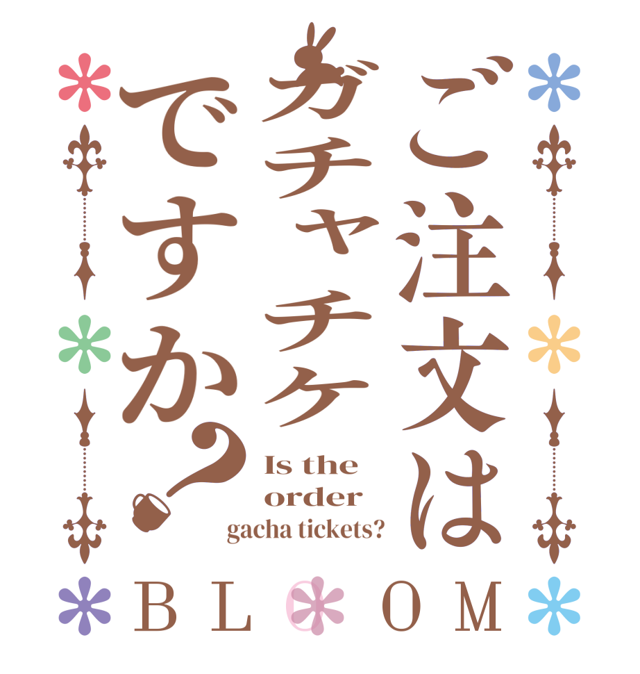 ご注文はガチャチケですか？BLOOM Is the order gacha tickets?