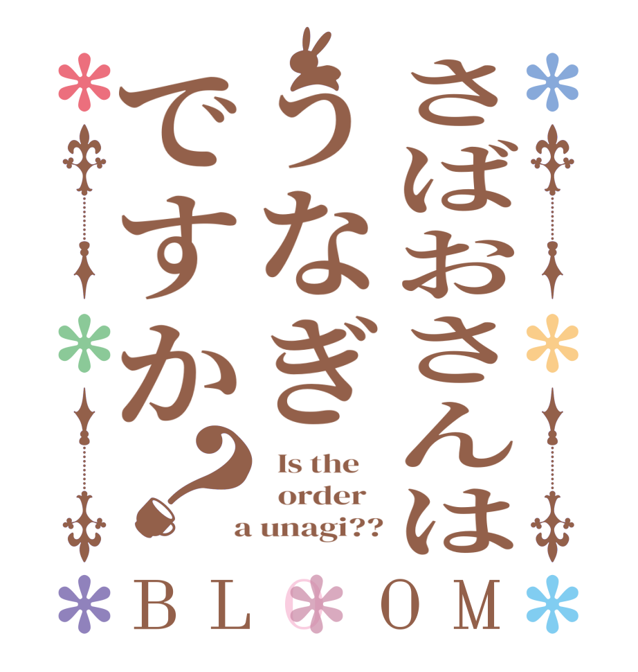 さばおさんはうなぎですか？BLOOM   Is the      order    a unagi??