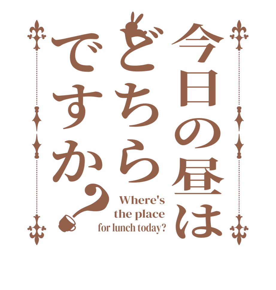 今日の昼はどちらですか？  Where's the place for lunch today?