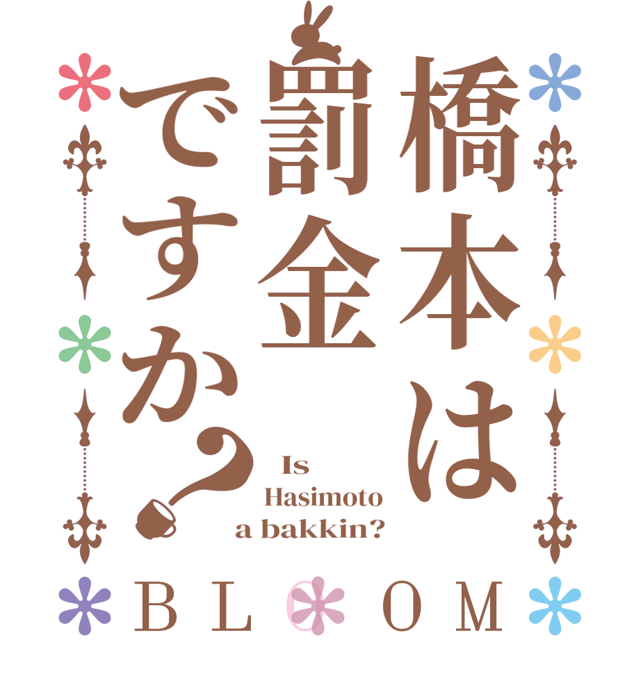橋本は罰金ですか？BLOOM   Is Hasimoto  a bakkin?