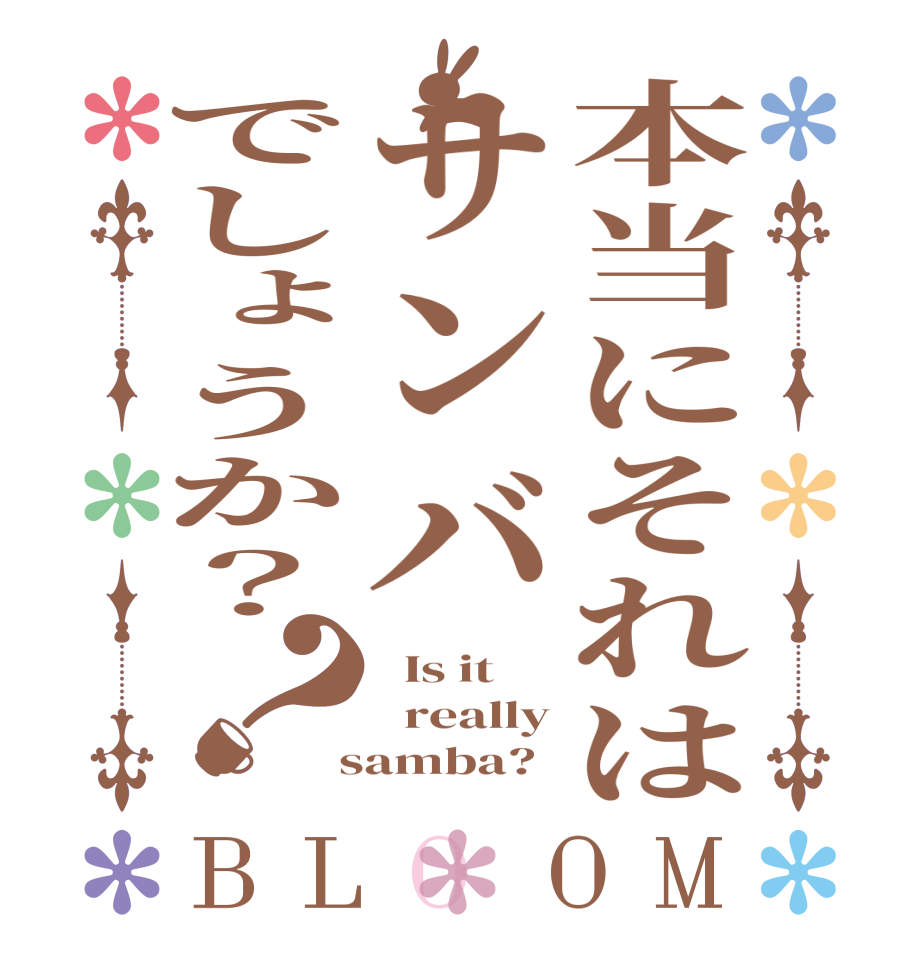 本当にそれはサンバでしょうか？？BLOOM   Is it   really  samba?