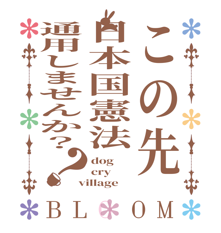 この先日本国憲法通用しませんか？？BLOOM dog cry village