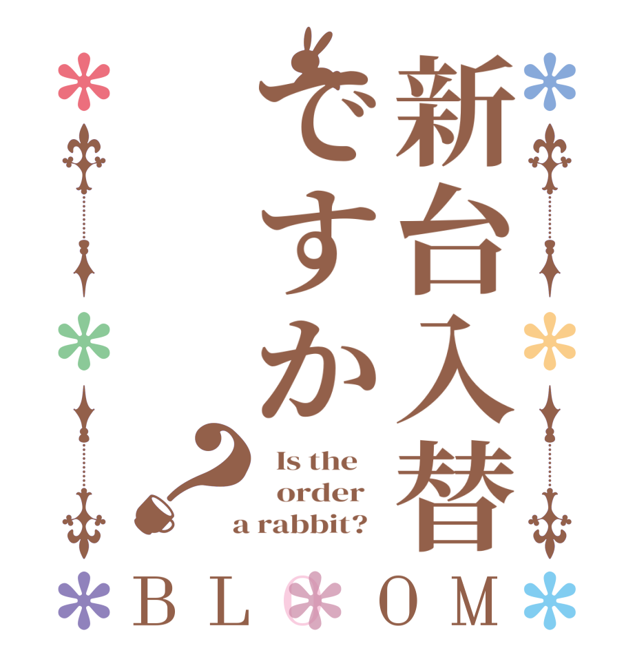 新台入替ですか？BLOOM   Is the      order    a rabbit?  