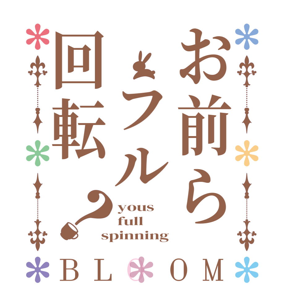 お前ら フル回転？BLOOM yous full spinning