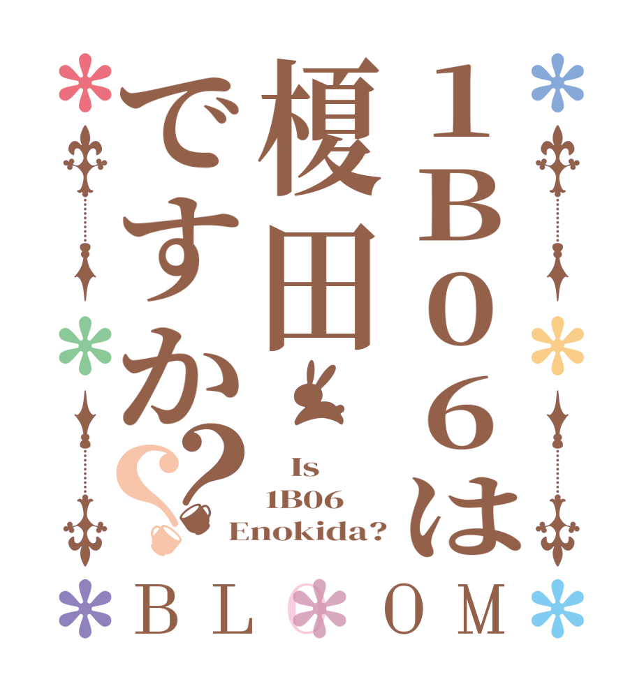 1B06は榎田ですか？？BLOOM    Is 1B06 Enokida?