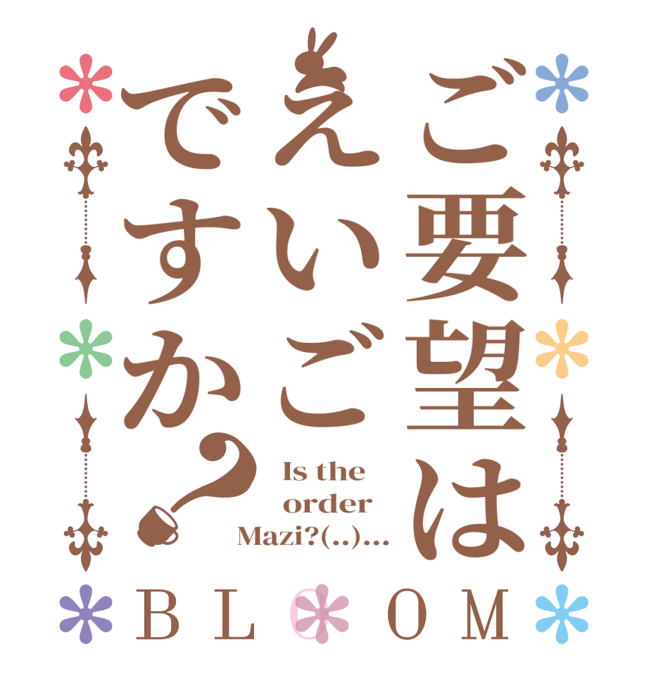ご要望はえいごですか？BLOOM   Is the      order    Mazi?(..)...