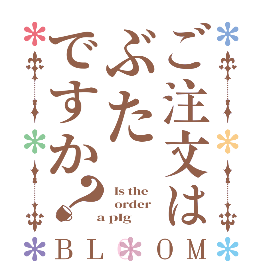 ご注文はぶたですか？BLOOM   Is the      order    a pIg