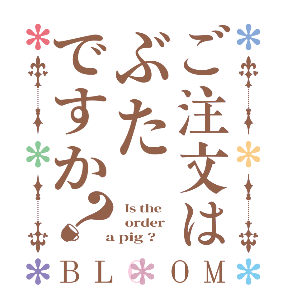 ご注文はぶたですか？BLOOM   Is the      order    a pig ?
