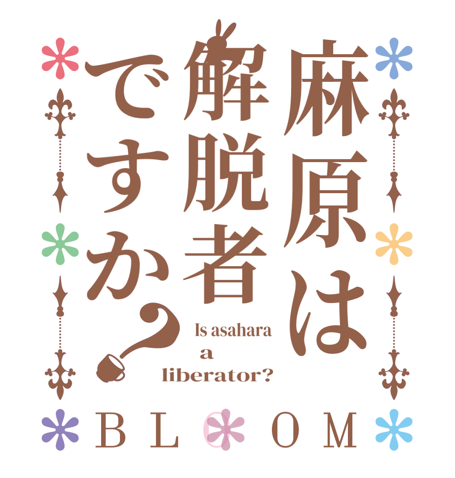 麻原は解脱者ですか？BLOOM   Is asahara   a liberator?