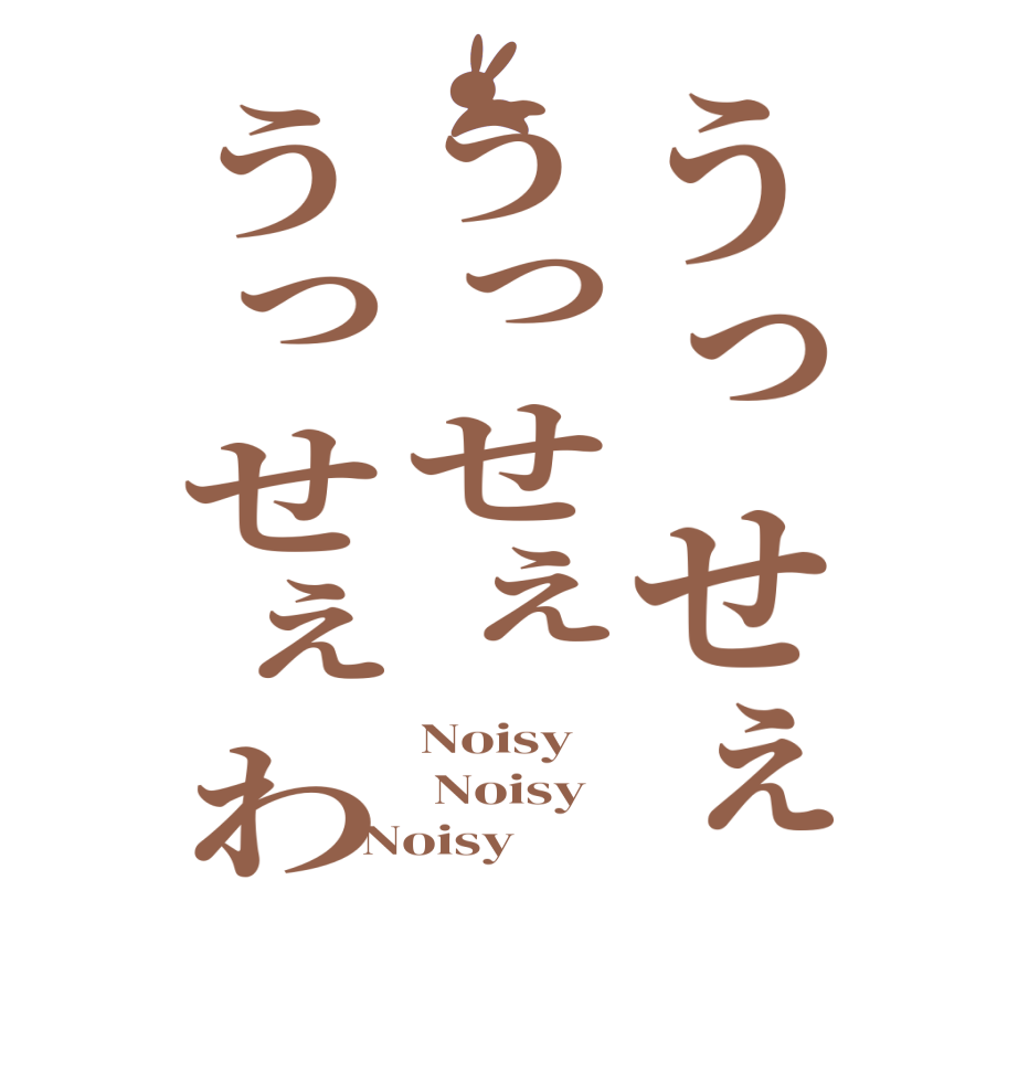 うっせぇうっせぇうっせぇわNoisy  Noisy Noisy