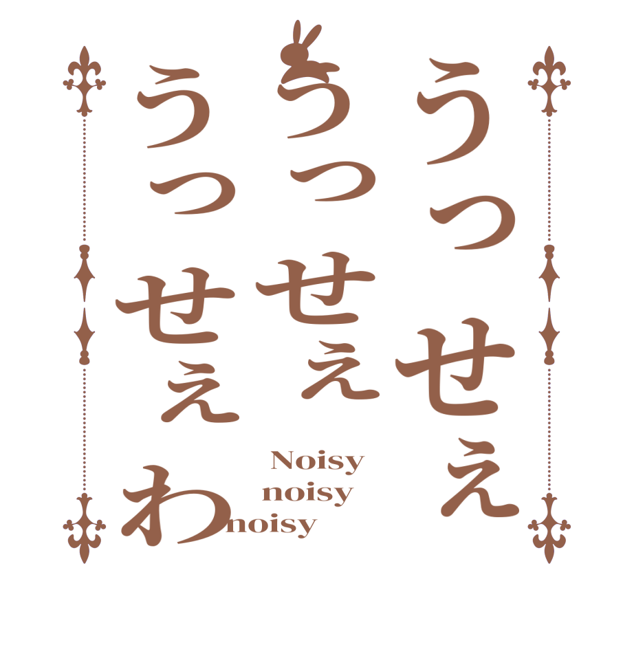 うっせぇうっせぇうっせぇわ Noisy noisy noisy