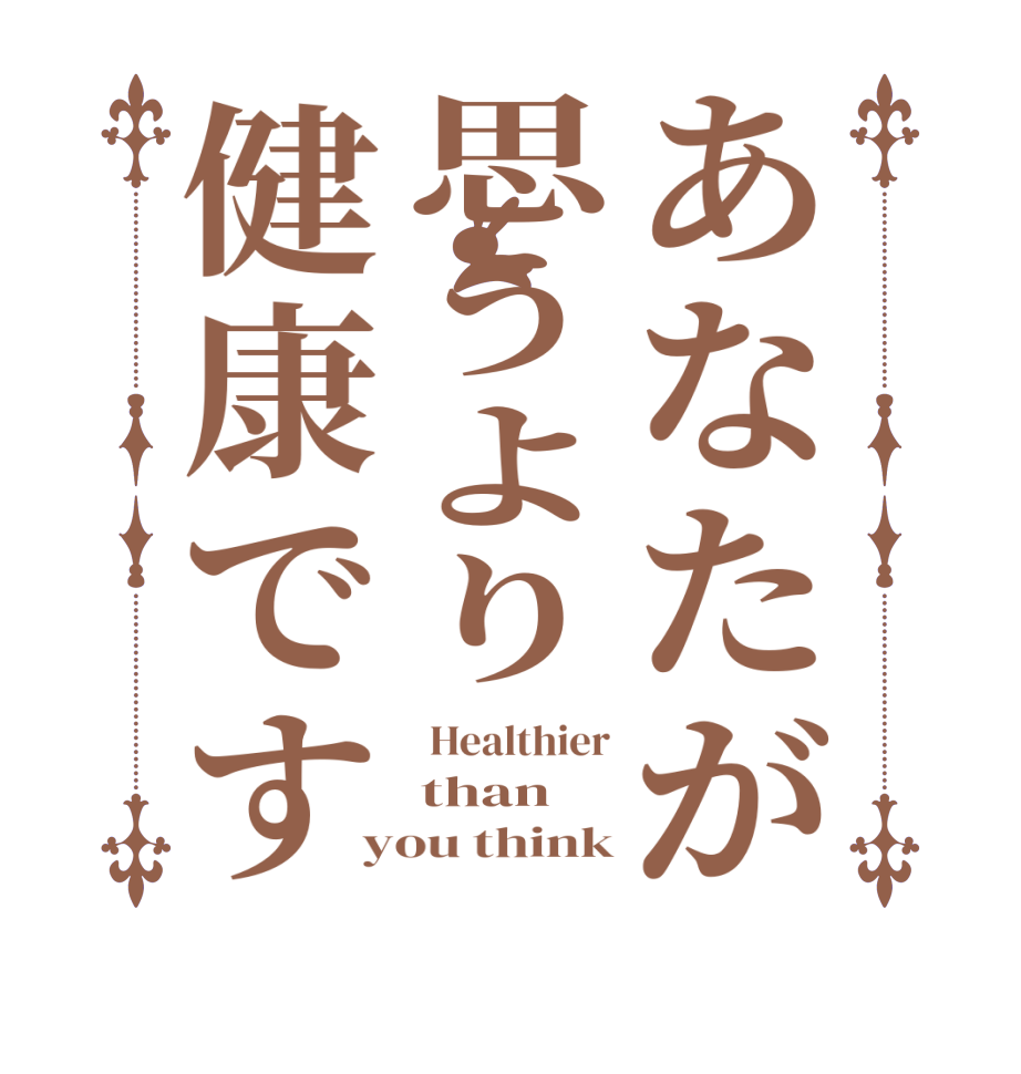 あなたが思うより健康です Healthier than you think