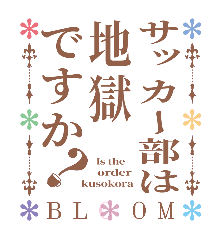 サッカー部は地獄ですか？BLOOM   Is the      order  kusokora