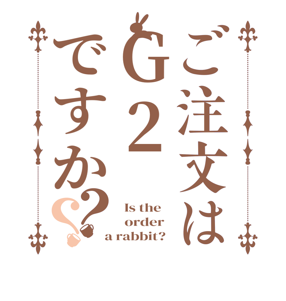 ご注文はＧ２ですか？？  Is the      order    a rabbit?  