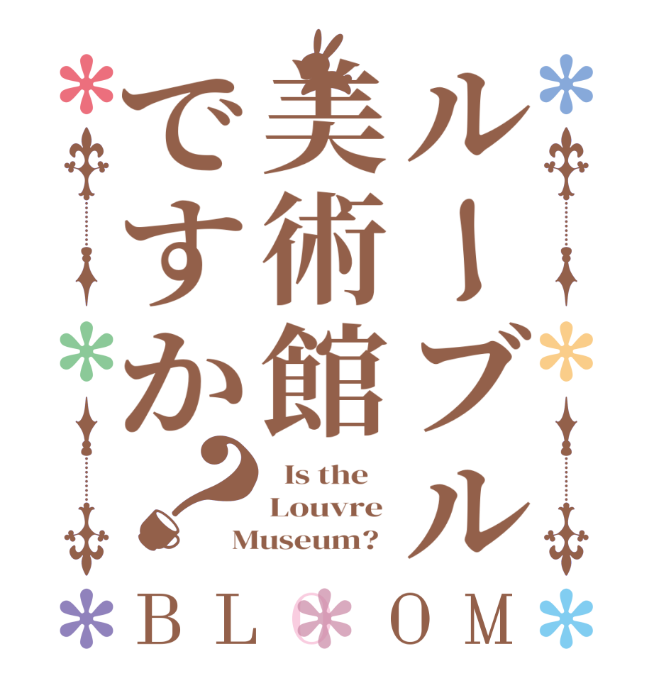 ルーブル美術館ですか？BLOOM   Is the    Louvre  Museum?  
