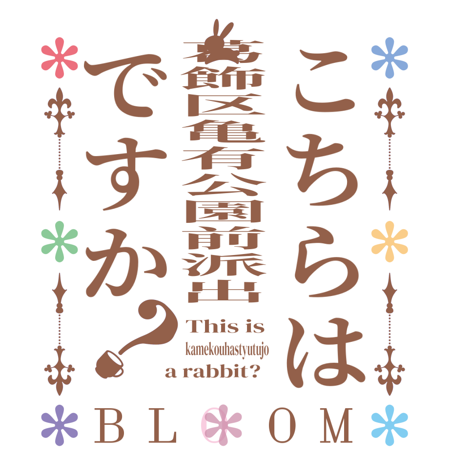 こちらは葛飾区亀有公園前派出ですか？BLOOM This is kamekouhastyutujo  a rabbit?  