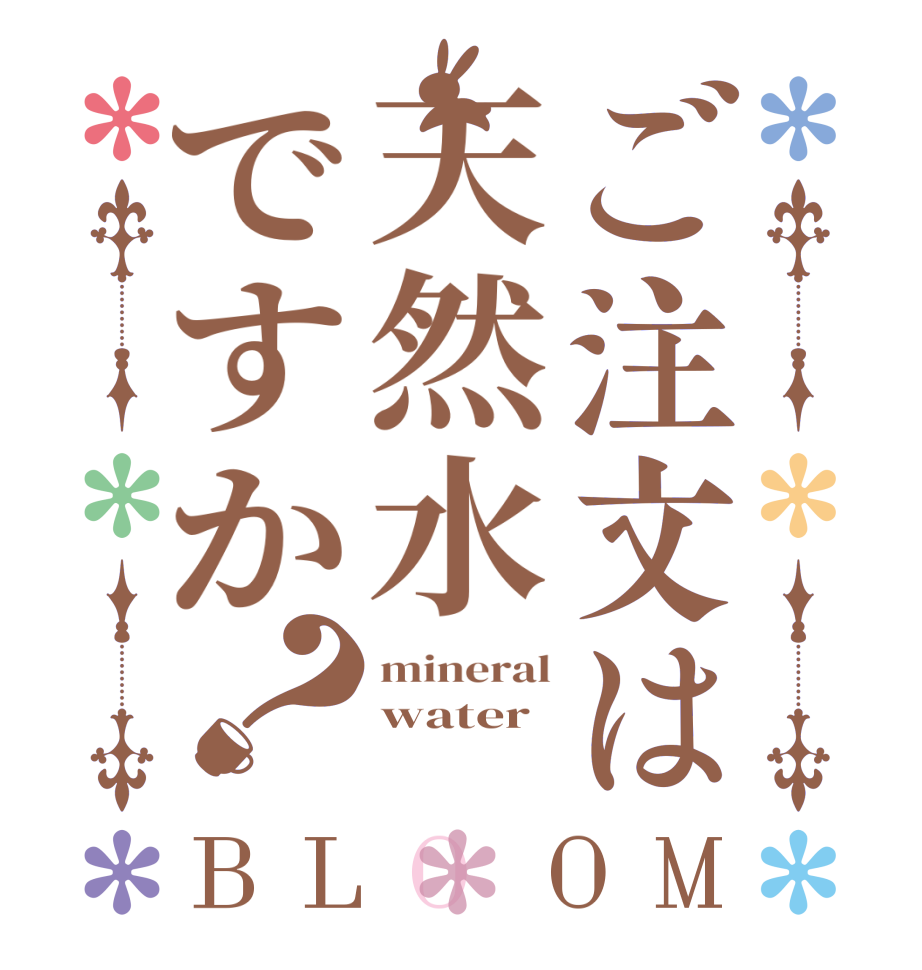 ご注文は天然水ですか？BLOOM mineral water 