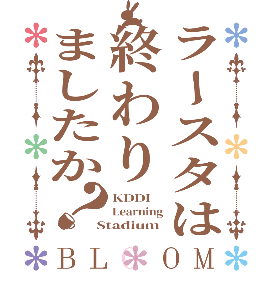 ラースタは終わりましたか？BLOOM KDDI Learning Stadium