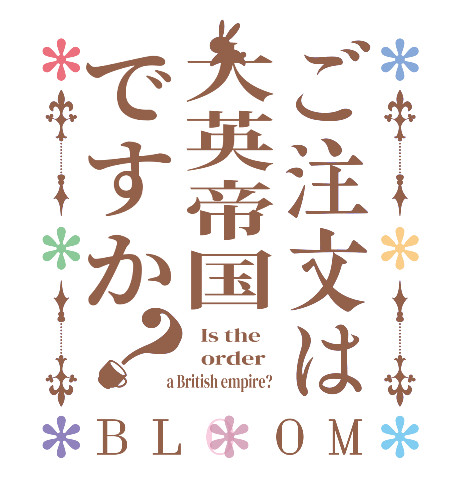 ご注文は大英帝国ですか？BLOOM   Is the      order    a British empire?  