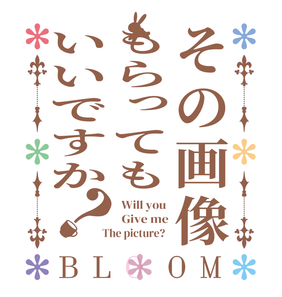 その画像もらってもいいですか？BLOOM   Will you    Give me  The picture?  