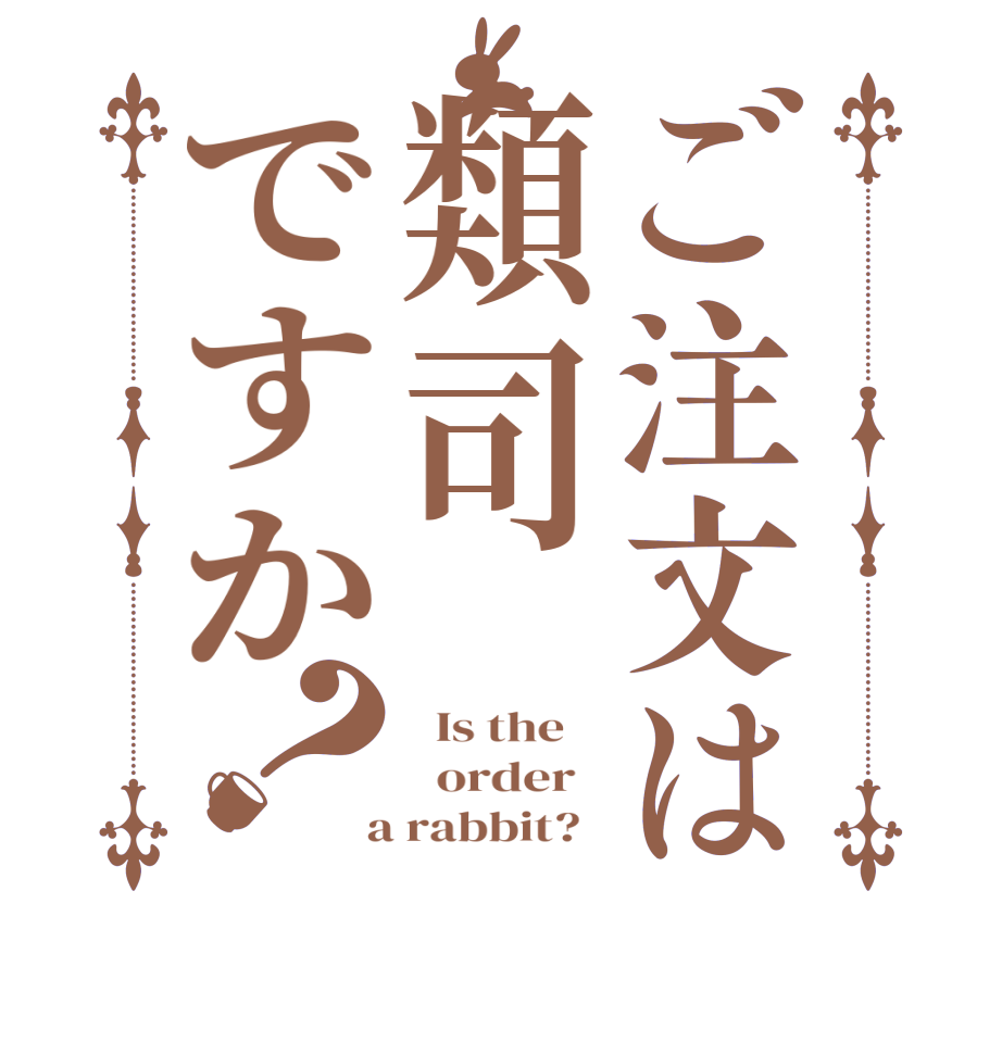 ご注文は類司ですか？  Is the      order    a rabbit?  